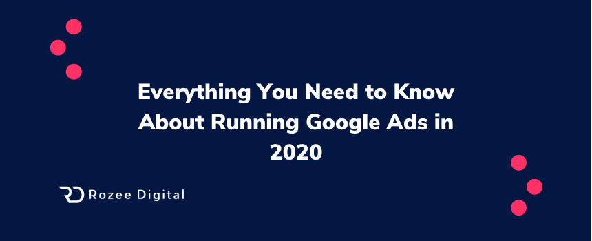 Everything You Need to Know About Running Google Ads in 2020