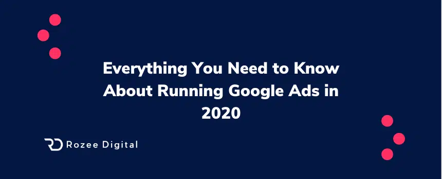 Everything You Need to Know About Running Google Ads in 2020