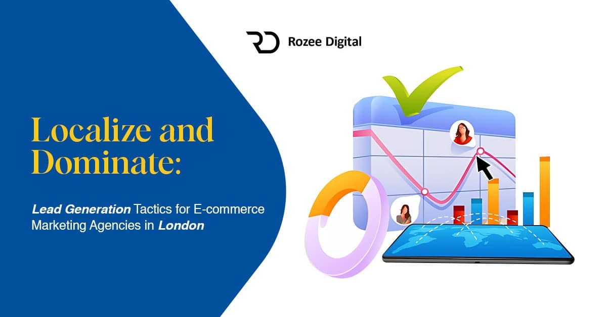 Localize and Dominate: Lead Generation Tactics for E-commerce Marketing Agencies in London