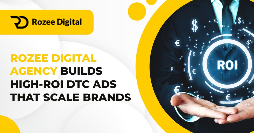 How Rozee Digital Agency Builds High-ROI DTC Ads That Scale Brands Faster