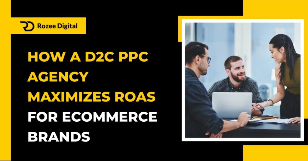 How a D2C PPC Agency Maximizes ROAS for Ecommerce Brands